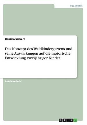 Das Konzept des Waldkindergartens und seine Auswirkungen auf die motorische Entwicklung zweij&Atilde;&curren;hriger Kinder - Daniela Siebert