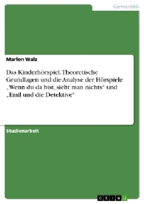 Das Kinderh&Atilde;&para;rspiel. Theoretische Grundlagen und die Analyse der H&Atilde;&para;rspiele "Wenn du da bist, sieht man nichts" und "Emil und die Detektive" - Marlen Walz
