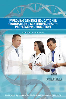 Improving Genetics Education in Graduate and Continuing Health Professional Education -  Institute of Medicine,  Board on Health Sciences Policy,  Roundtable on Translating Genomic-Based Research for Health