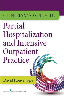 Clinician's Guide to Partial Hospitalization and Intensive Outpatient Practice