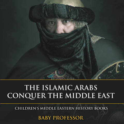 The Islamic Arabs Conquer the Middle East | Children's Middle Eastern History Books - Baby Professor