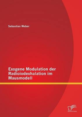 Exogene Modulation der Radioiodexhalation im Mausmodell - Sebastian Weber