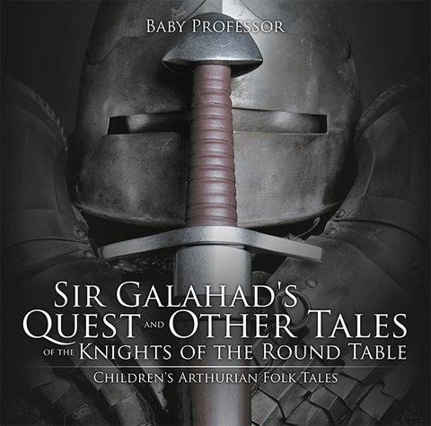 Sir Galahad's Quest and Other Tales of the Knights of the Round Table | Children's Arthurian Folk Tales - Baby Professor