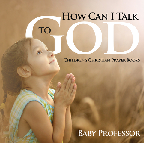 How Can I Talk to God? - Children's Christian Prayer Books - Baby Professor