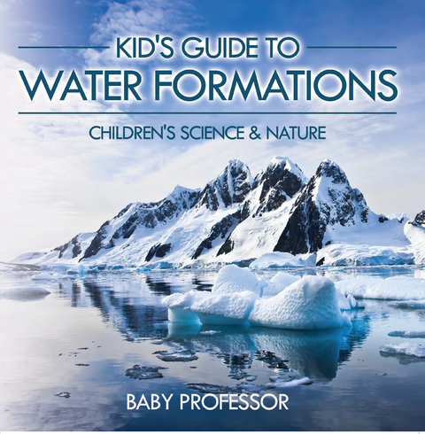Kid's Guide to Water Formations - Children's Science & Nature - Baby Professor