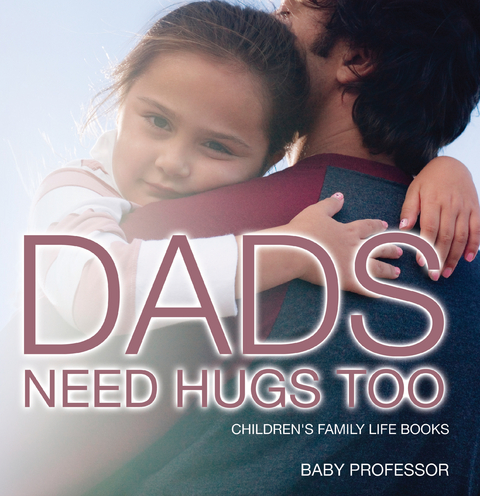 Dad's Need Hugs Too- Children's Family Life Books - Baby Professor