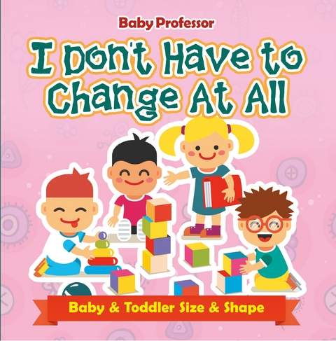 I Don't Have to Change At All | Baby & Toddler Size & Shape - Baby Professor