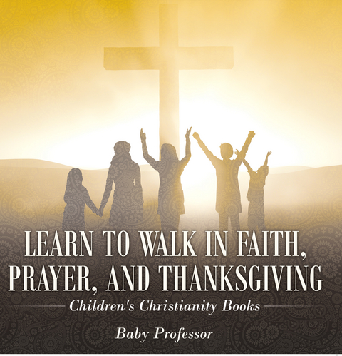 Learn to Walk in Faith, Prayer, and Thanksgiving | Children's Christianity Books - Baby Professor