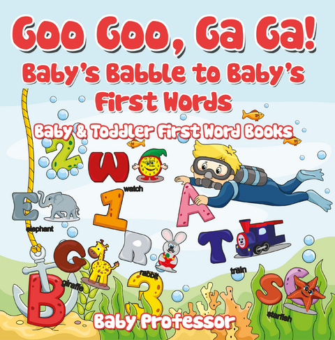 Goo Goo, Ga Ga! Baby's Babble to Baby's First Words. - Baby & Toddler First Word Books - Baby Professor