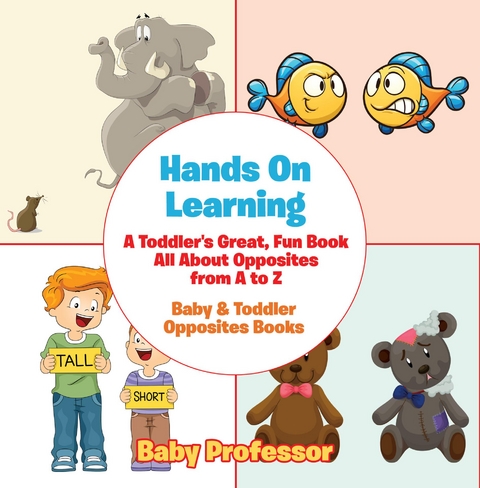 Hands On Learning: A Toddler's Great, Fun Book All About Opposites from A to Z - Baby & Toddler Opposites Books - Baby Professor