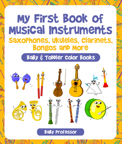 My First Book of Musical Instruments: Saxophones, Ukuleles, Clarinets, Bongos and More - Baby & Toddler Color Books - Baby Professor