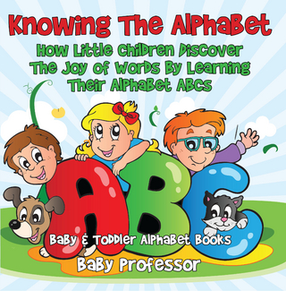 Knowing The Alphabet. How Little Children Discover The Joy of Words By Learning Their Alphabet ABCs. - Baby & Toddler Alphabet Books
