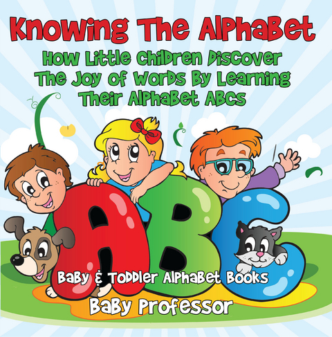 Knowing The Alphabet. How Little Children Discover The Joy of Words By Learning Their Alphabet ABCs. - Baby & Toddler Alphabet Books - Baby Professor