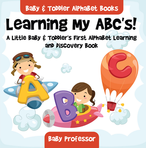 Learning My ABC's! A Little Baby & Toddler's First Alphabet Learning and Discovery Book. - Baby & Toddler Alphabet Books - Baby Professor