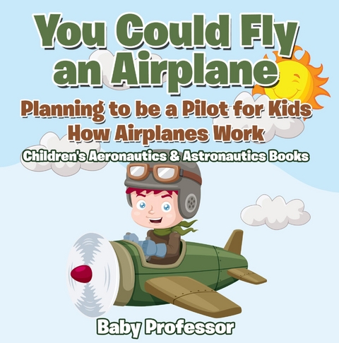 You Could Fly an Airplane: Planning to be a Pilot for Kids - How Airplanes Work - Children's Aeronautics & Astronautics Books - Baby Professor