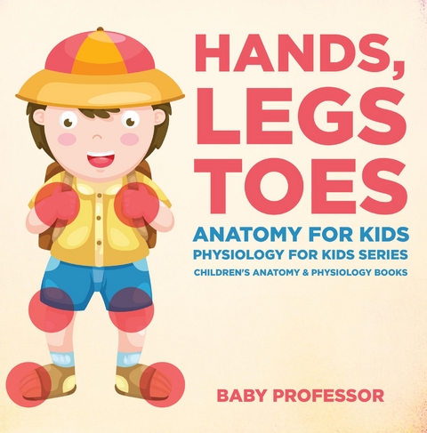 Hands, Legs and Toes Anatomy for Kids: Physiology for Kids Series - Children's Anatomy & Physiology Books - Baby Professor