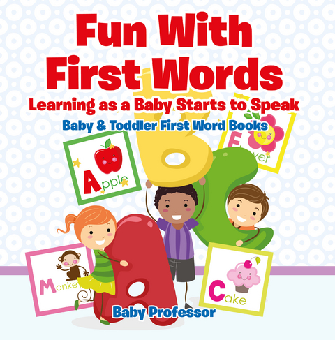 Fun With First Words. Learning as a Baby Starts to Speak. - Baby & Toddler First Word Books - Baby Professor