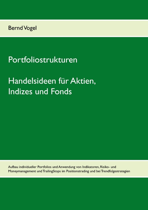 Portfoliostrukturen - Handelsideen f&uuml;r Aktien, Indizes und Fonds - Aufbau individueller Portfolios und Anwendung von Indikatoren, Risiko- und Moneymanagement und TrailingStops im Positionstrading und bei Trendfolgestrategien - Bernd Vogel