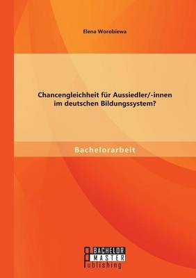 Chancengleichheit f&Atilde;&frac14;r Aussiedler/-innen im deutschen Bildungssystem? - Elena Worobiewa