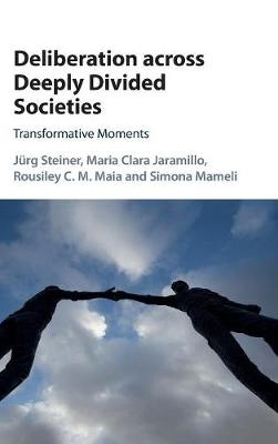Deliberation across Deeply Divided Societies -  Maria Clara Jaramillo,  Rousiley C. M. Maia,  Simona Mameli,  Jurg Steiner