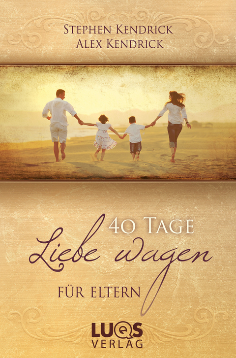 40 Tage Liebe wagen F&Uuml;R ELTERN - Stephen Kendrick, Alex Kendrick