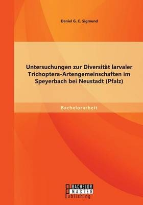 Untersuchungen zur DiversitÃ¤t larvaler Trichoptera-Artengemeinschaften im Speyerbach bei Neustadt (Pfalz)