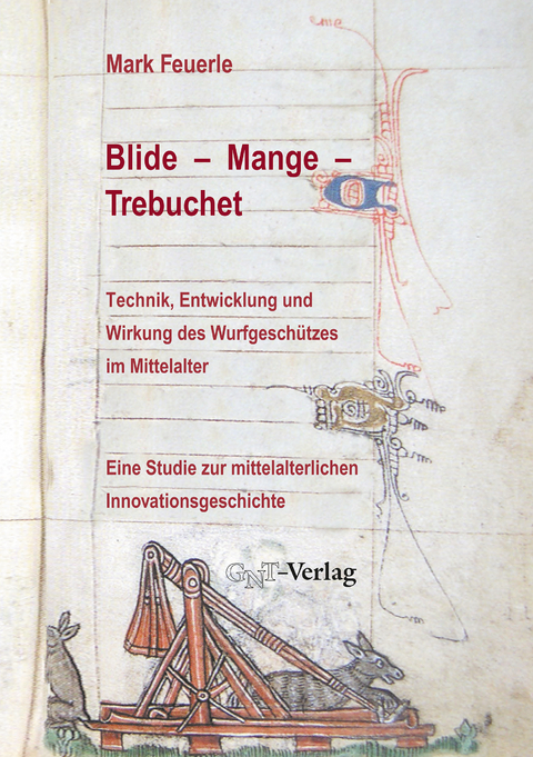 Blide &ndash; Mange &ndash; Trebuchet: Technik, Entwicklung und Wirkung des Wurfgesch&uuml;tzes im Mittelalter - Mark Feuerle