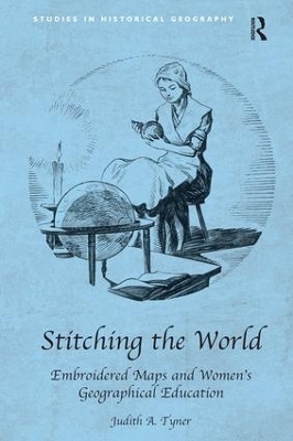 Stitching the World: Embroidered Maps and Women&rsquo;s Geographical Education - Judith A. Tyner
