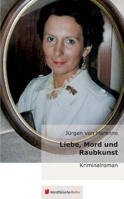 Liebe, Mord und Raubkunst - J&uuml;rgen von Harenne