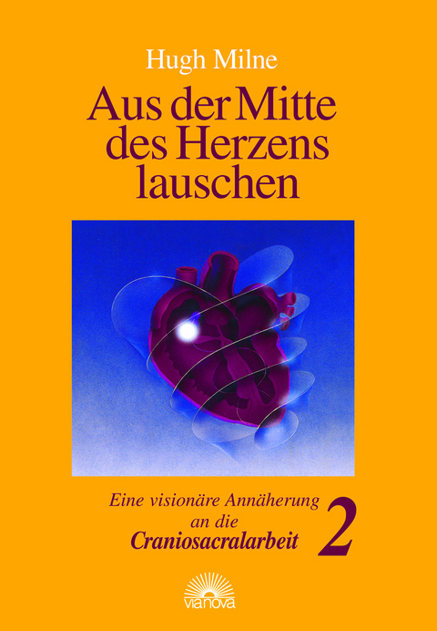 Aus der Mitte des Herzens lauschen. Eine vision&auml;re Ann&auml;herung an die Craniosacralarbeit - Hugh Milne