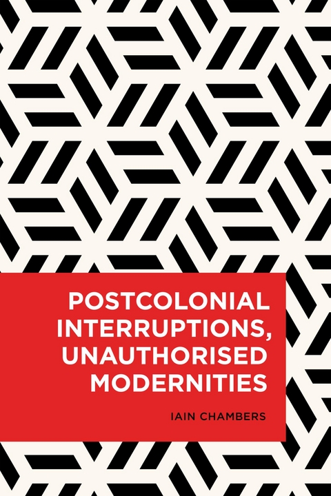 Postcolonial Interruptions, Unauthorised Modernities -  Iain Chambers