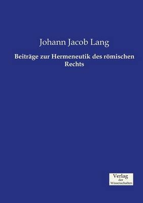 Beitr&auml;ge zur Hermeneutik des r&ouml;mischen Rechts - Johann Jacob Lang