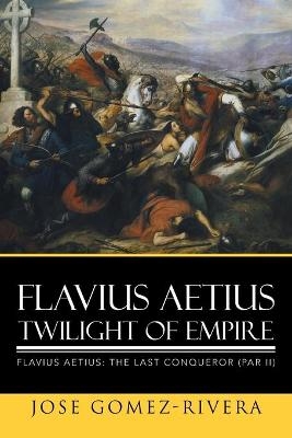 Flavius Aetius Twilight of Empire - Jose Gomez-Rivera