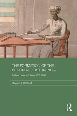 Formation of the Colonial State in India -  Hayden J. Bellenoit