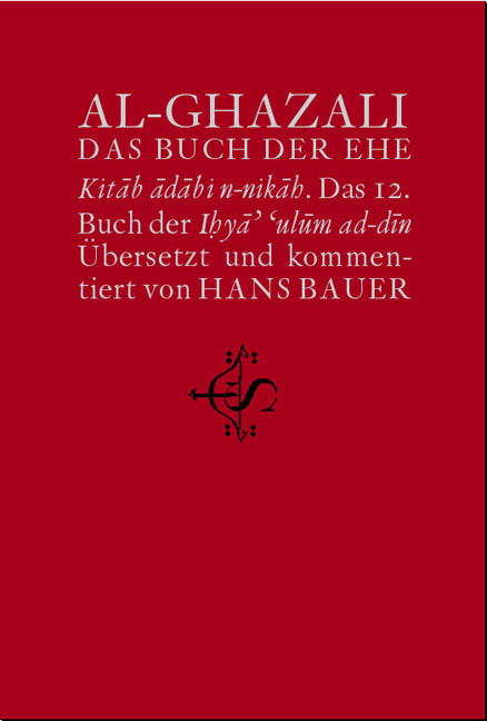 Wiederbelebung der Religionswissenschaften. ihy&acirc;' 'ul&ucirc;m ad-d&icirc;n / Das Buch der Ehe - Ab&ucirc; H&acirc;mid al- Ghazali