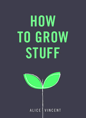 How to Grow Stuff -  Alice Vincent