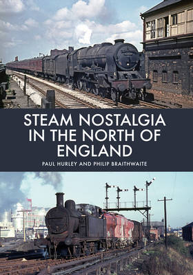 Steam Nostalgia in The North of England -  Philip Braithwaite,  Paul Hurley
