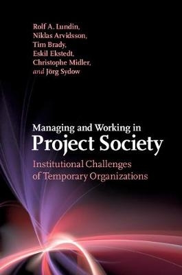 Managing and Working in Project Society - Rolf A. Lundin, Niklas Arvidsson, Tim Brady, Eskil Ekstedt, Christophe Midler
