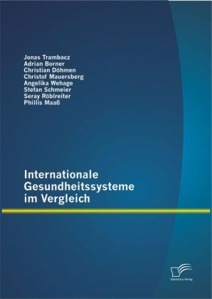 Internationale Gesundheitssysteme im Vergleich - Jonas Trambacz, Angelika Wehage, Stefan Schmeier, Seray R&ouml;blreiter, Christof Mauersberg, Christian D&ouml;hmen, Phillis Maa&szlig;, Adrian Borner
