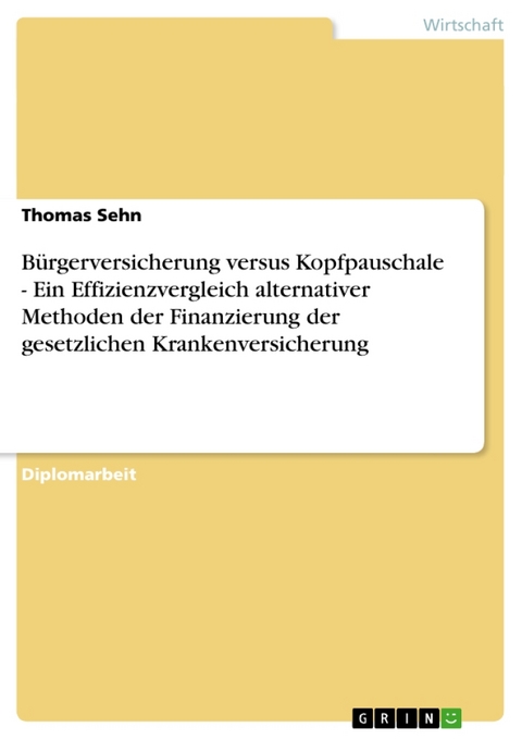 Burgerversicherung Versus Kopfpauschale - Ein Effizienzvergleich Alternativer Methoden Der Finanzierung Der Gesetzlichen Krankenversicherung - Thomas Sehn