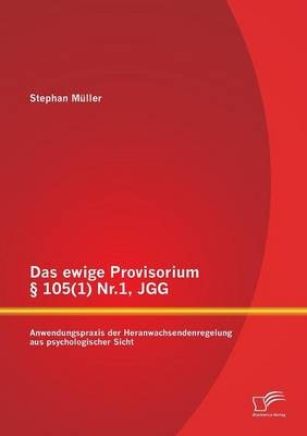 Das ewige Provisorium &Acirc;&sect; 105(1) Nr.1, JGG: Anwendungspraxis der Heranwachsendenregelung aus psychologischer Sicht - Stephan M&Atilde;&frac14;ller