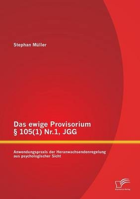 Das ewige Provisorium § 105(1) Nr.1, JGG: Anwendungspraxis der Heranwachsendenregelung aus psychologischer Sicht - Stephan Müller