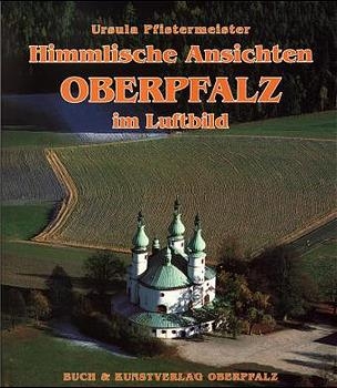 Himmlische Ansichten. Oberpfalz im Luftbild