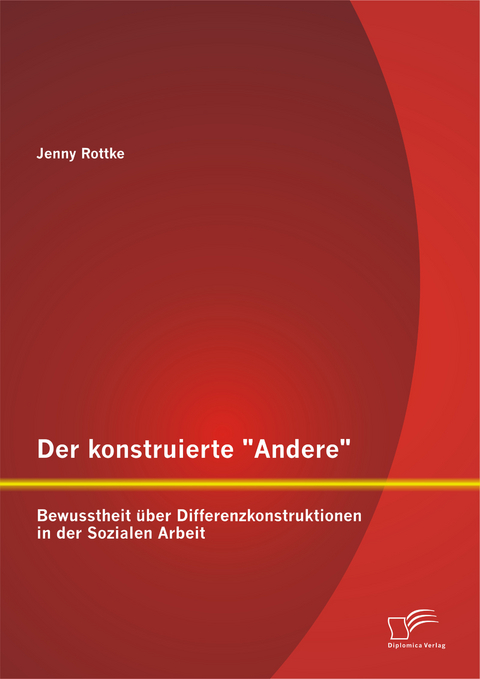 Der konstruierte "Andere": Bewusstheit &uuml;ber Differenzkonstruktionen in der Sozialen Arbeit - Jenny Rottke