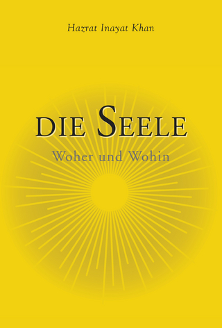 Die Seele - Woher und Wohin: Die Reise der Seele