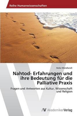 Nahtod- Erfahrungen und ihre Bedeutung f&uuml;r die Palliative Praxis - Heike Wendlandt