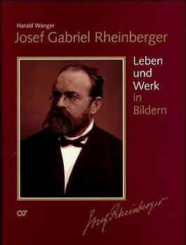 Josef Gabriel Rheinberger / S&auml;mtliche Werke: Leben und Werk in Bildern - Josef Gabriel Rheinberger