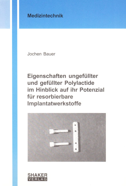 Eigenschaften ungef&uuml;llter und gef&uuml;llter Polylactide im Hinblick auf ihr Potenzial f&uuml;r resorbierbare Implantatwerkstoffe - Jochen Bauer