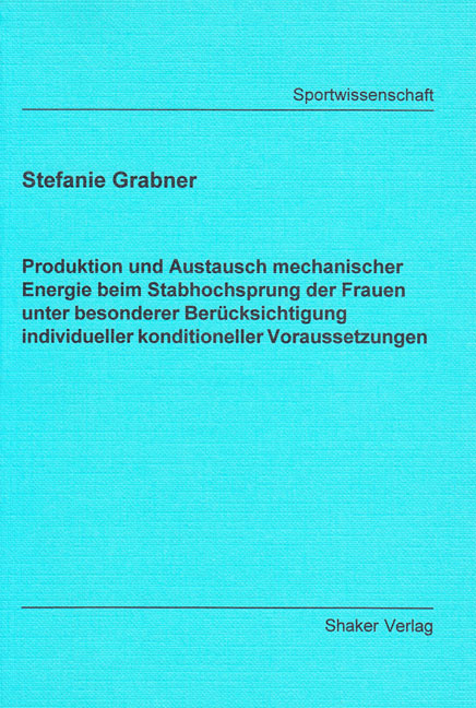Produktion und Austausch mechanischer Energie beim Stabhochsprung der Frauen unter besonderer Ber&uuml;cksichtigung individueller konditioneller Voraussetzungen - Stefanie Grabner