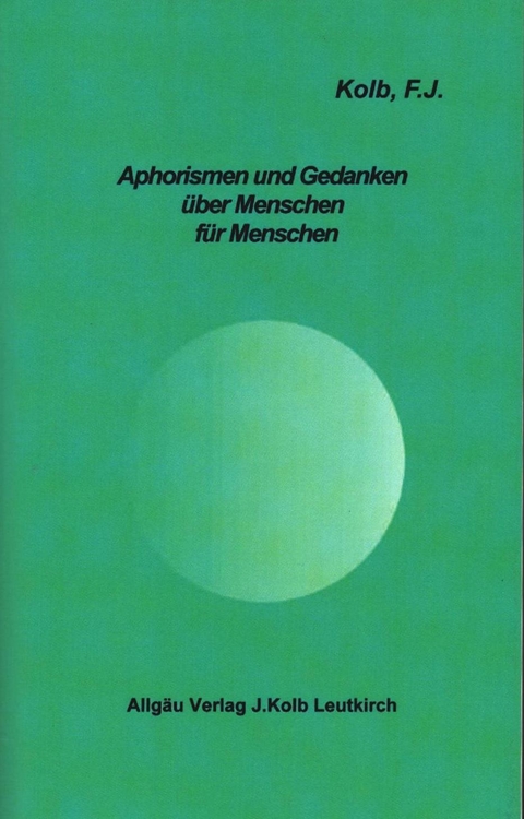 Aphorismen und Gedanken &uuml;ber Menschen f&uuml;r Menschen - F J Kolb